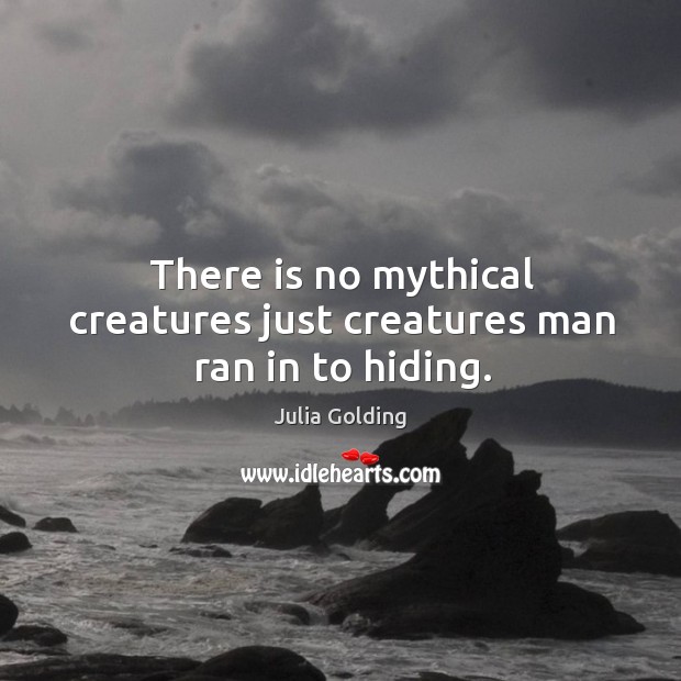 There is no mythical creatures just creatures man ran in to hiding. Julia Golding Picture Quote