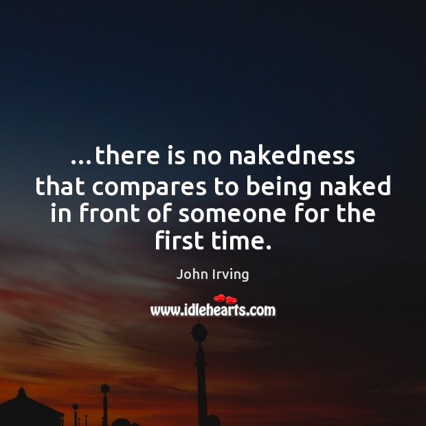 …there is no nakedness that compares to being naked in front of John Irving Picture Quote