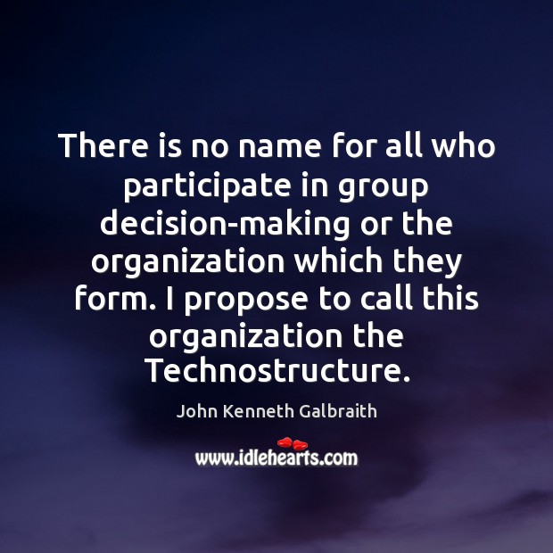 There is no name for all who participate in group decision-making or John Kenneth Galbraith Picture Quote