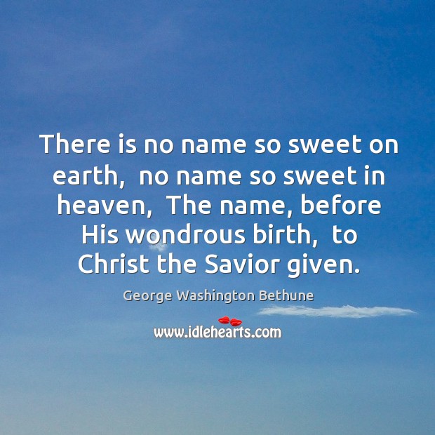 There is no name so sweet on earth,  no name so sweet George Washington Bethune Picture Quote