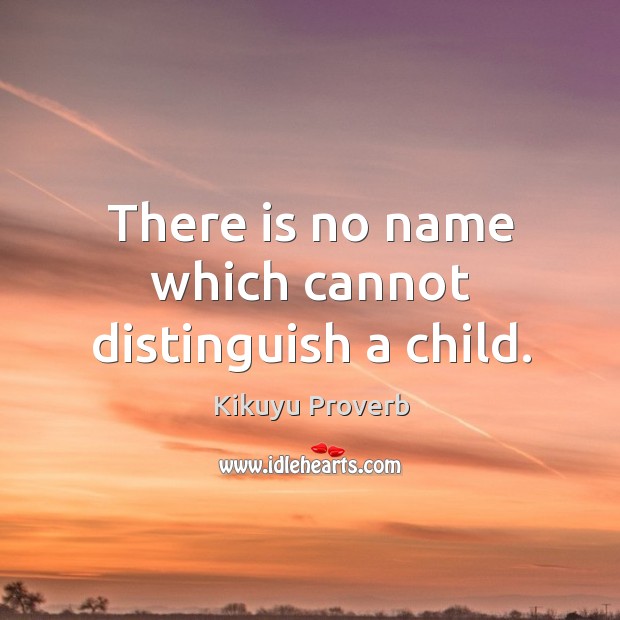 There is no name which cannot distinguish a child. Kikuyu Proverbs Image