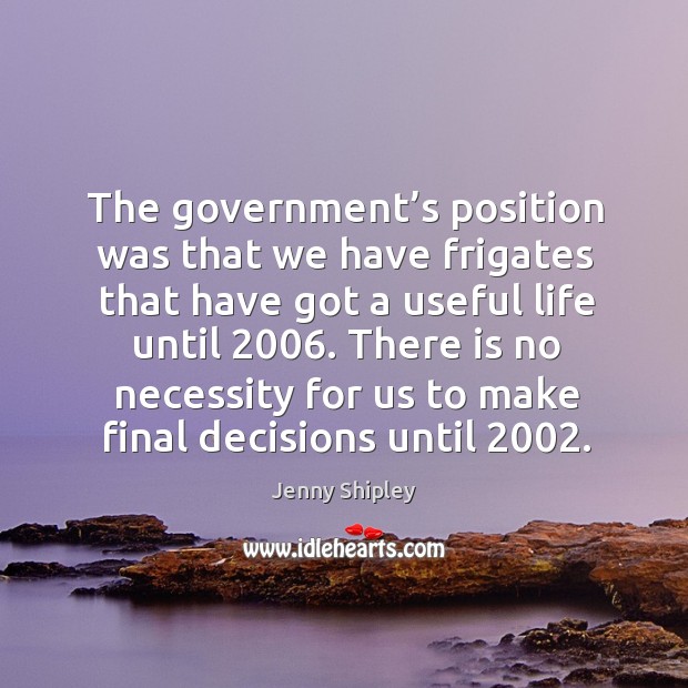 There is no necessity for us to make final decisions until 2002. Jenny Shipley Picture Quote