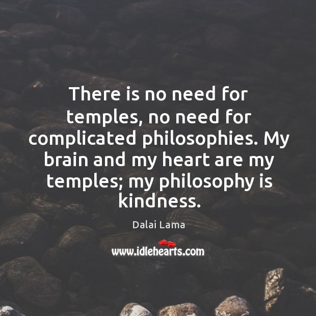 There is no need for temples, no need for complicated philosophies. Dalai Lama Picture Quote