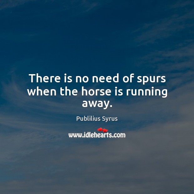 There is no need of spurs when the horse is running away. Publilius Syrus Picture Quote
