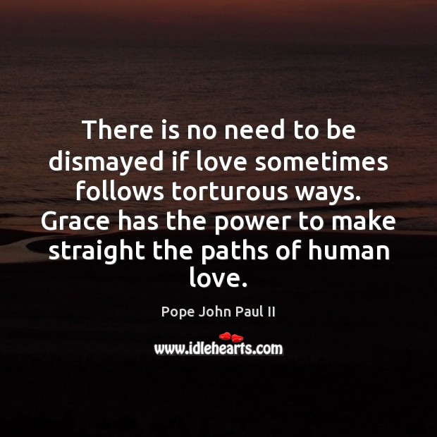 There is no need to be dismayed if love sometimes follows torturous Pope John Paul II Picture Quote