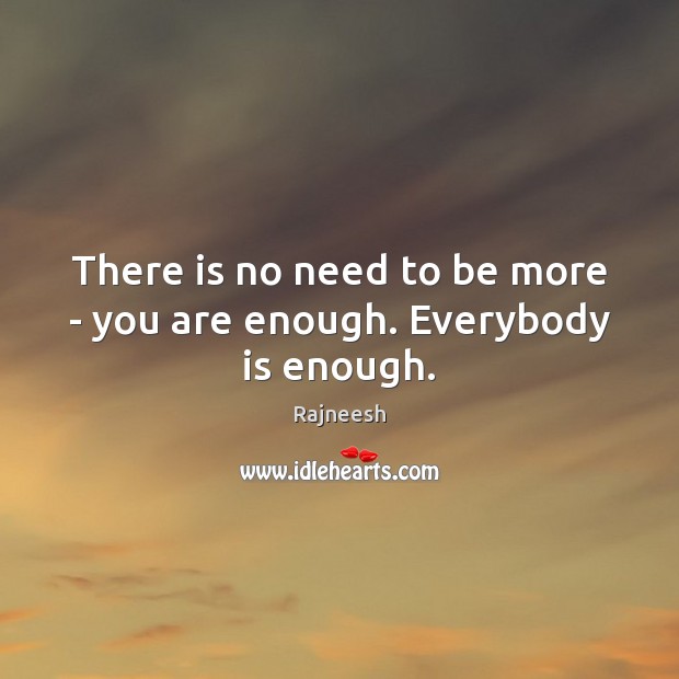 There is no need to be more – you are enough. Everybody is enough. Image