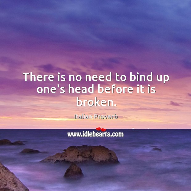 There is no need to bind up one’s head before it is broken. Image