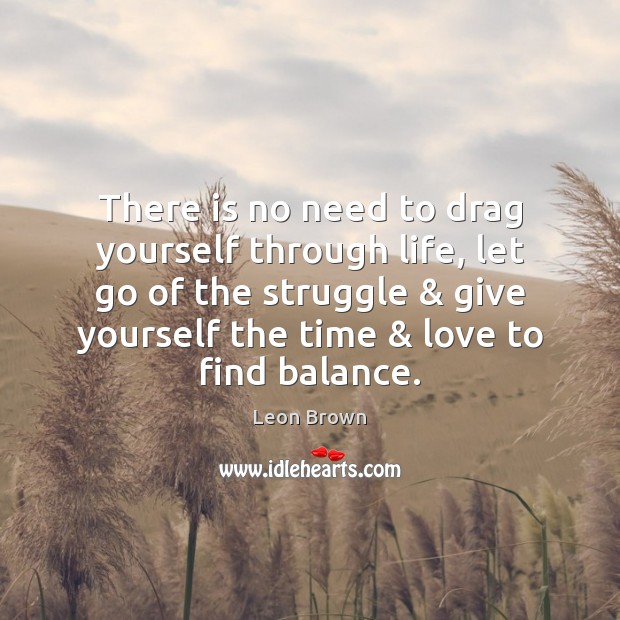 There is no need to drag yourself through life, let go of Leon Brown Picture Quote