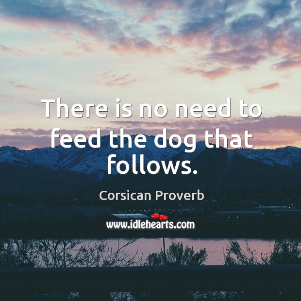There is no need to feed the dog that follows. Corsican Proverbs Image