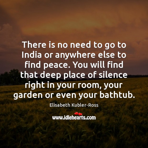 There is no need to go to India or anywhere else to Elisabeth Kubler-Ross Picture Quote
