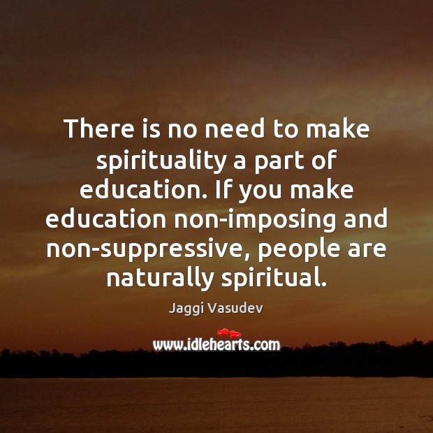 There is no need to make spirituality a part of education. If Jaggi Vasudev Picture Quote