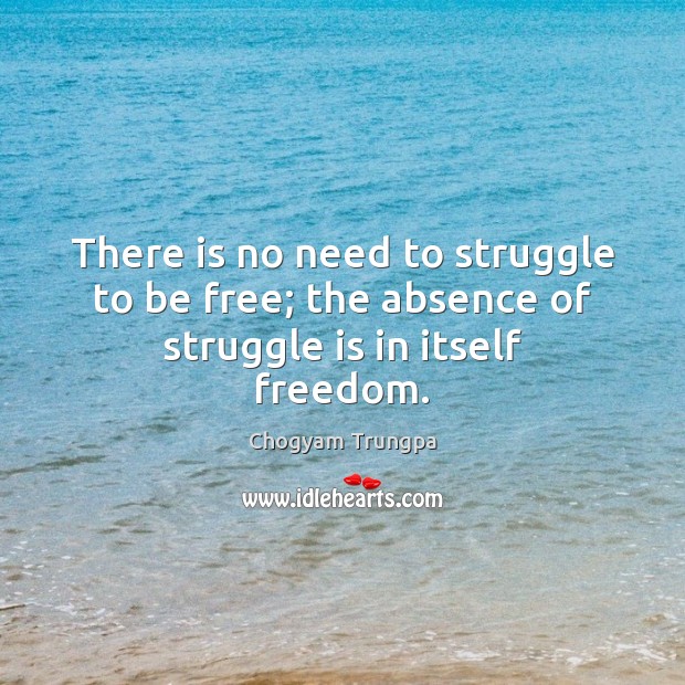 There is no need to struggle to be free; the absence of struggle is in itself freedom. Chogyam Trungpa Picture Quote