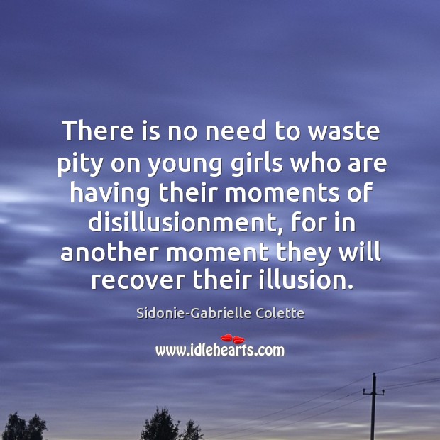 There is no need to waste pity on young girls who are having their moments of disillusionment. Sidonie-Gabrielle Colette Picture Quote