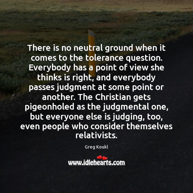 There is no neutral ground when it comes to the tolerance question. Greg Koukl Picture Quote