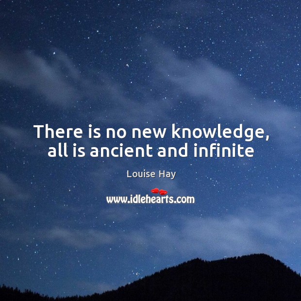 There is no new knowledge, all is ancient and infinite Image