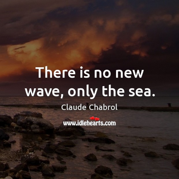 There is no new wave, only the sea. Claude Chabrol Picture Quote