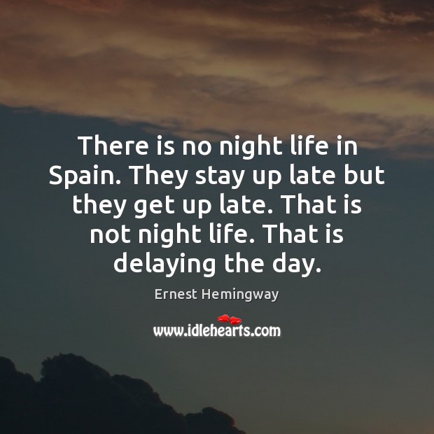 There is no night life in Spain. They stay up late but Ernest Hemingway Picture Quote