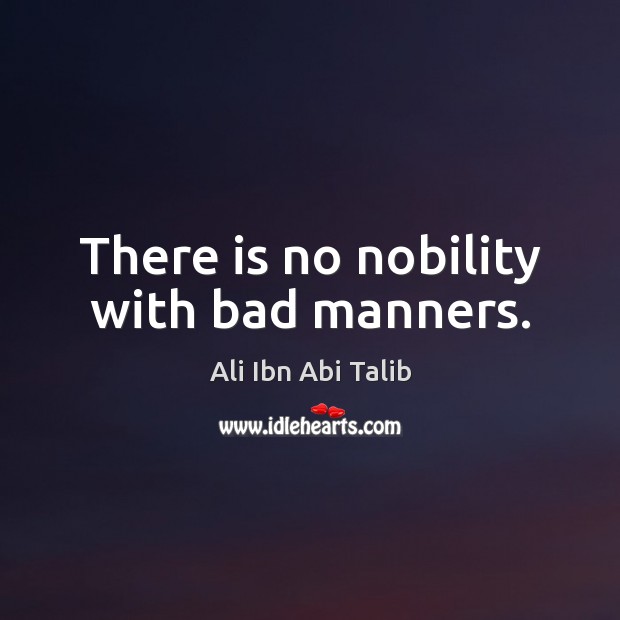 There is no nobility with bad manners. Ali Ibn Abi Talib Picture Quote