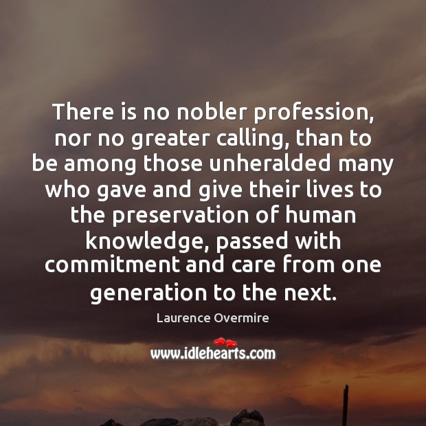 There is no nobler profession, nor no greater calling, than to be Laurence Overmire Picture Quote