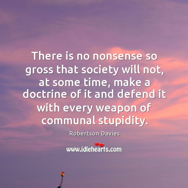 There is no nonsense so gross that society will not, at some time Robertson Davies Picture Quote