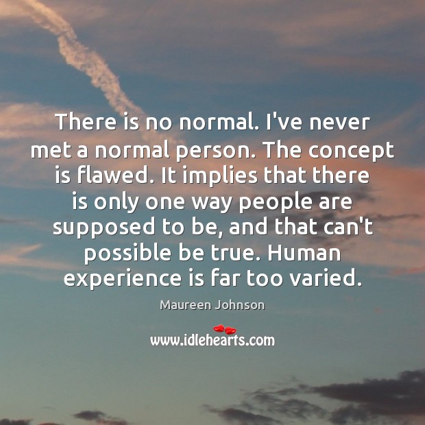 There is no normal. I’ve never met a normal person. The concept Experience Quotes Image