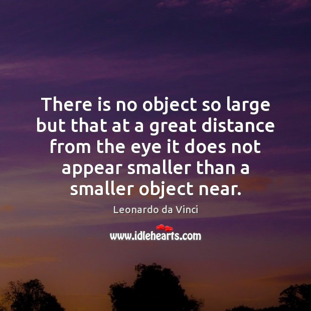 There is no object so large but that at a great distance Leonardo da Vinci Picture Quote
