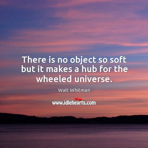 There is no object so soft but it makes a hub for the wheeled universe. Image