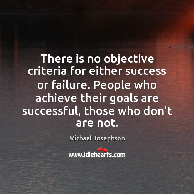 There is no objective criteria for either success or failure. People who Image