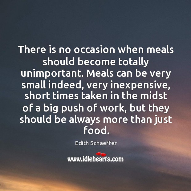 There is no occasion when meals should become totally unimportant. Meals can Edith Schaeffer Picture Quote