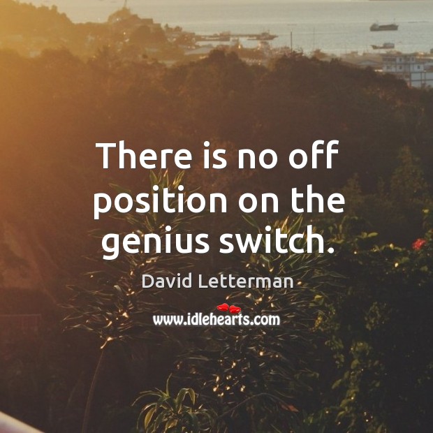 There is no off position on the genius switch. David Letterman Picture Quote