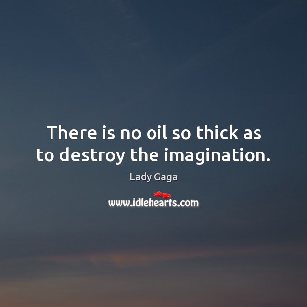 There is no oil so thick as to destroy the imagination. Image