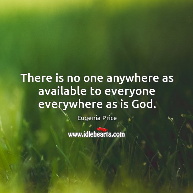 There is no one anywhere as available to everyone everywhere as is God. Eugenia Price Picture Quote
