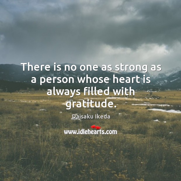 There is no one as strong as a person whose heart is always filled with gratitude. Daisaku Ikeda Picture Quote