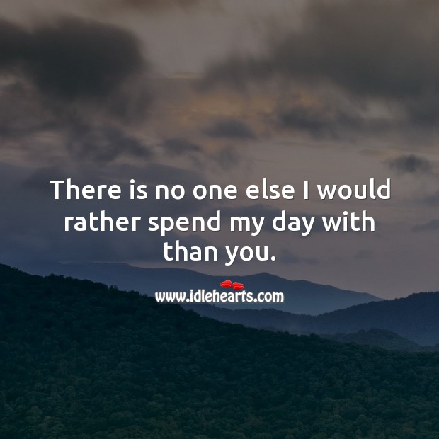 There is no one else I would rather spend my day with than you. Image