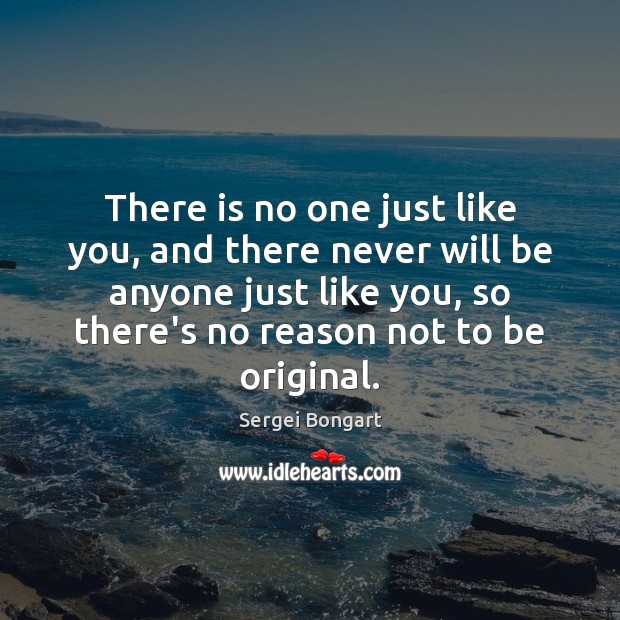 There is no one just like you, and there never will be Sergei Bongart Picture Quote