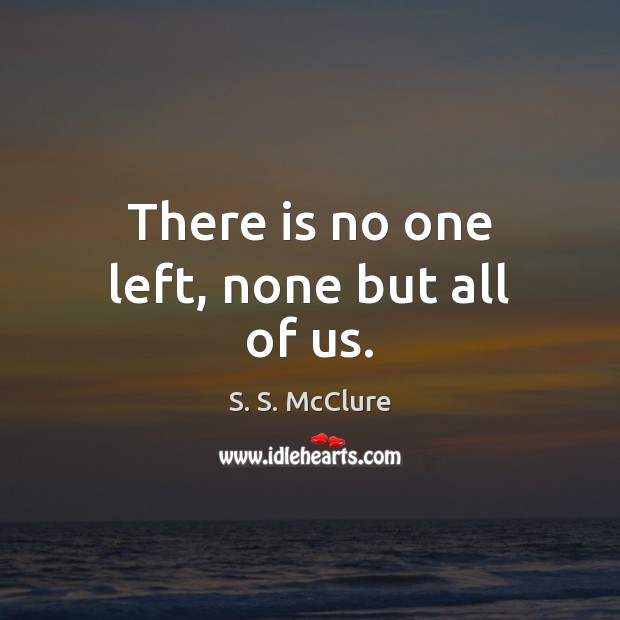 There is no one left, none but all of us. Image