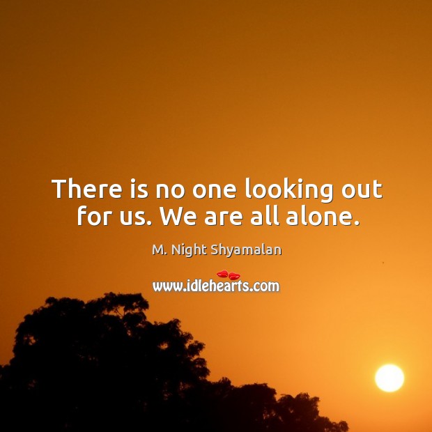 There is no one looking out for us. We are all alone. M. Night Shyamalan Picture Quote