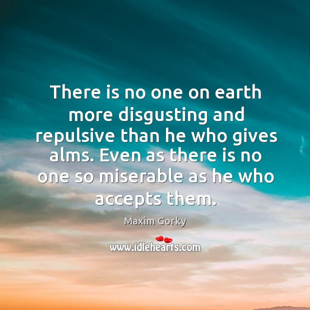 There is no one on earth more disgusting and repulsive than he who gives alms. Earth Quotes Image