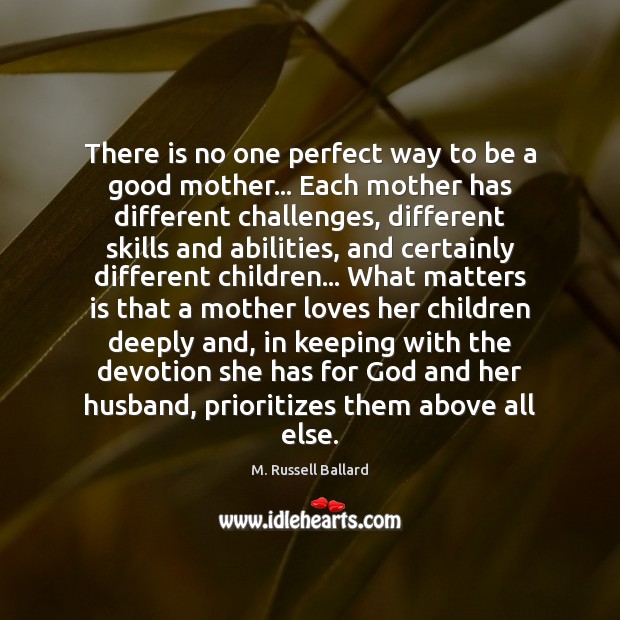 There is no one perfect way to be a good mother… Each M. Russell Ballard Picture Quote