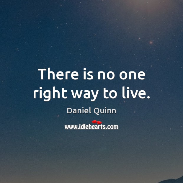 There is no one right way to live. Daniel Quinn Picture Quote