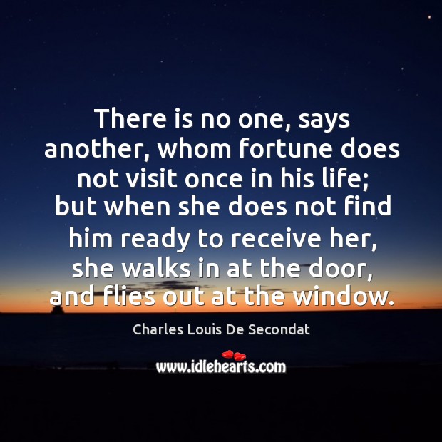 There is no one, says another, whom fortune does not visit once in his life.. Charles Louis De Secondat Picture Quote