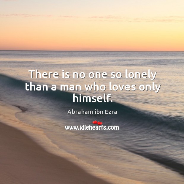 There is no one so lonely than a man who loves only himself. Image