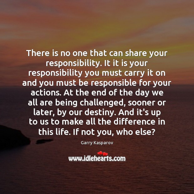 There is no one that can share your responsibility. It it is Garry Kasparov Picture Quote