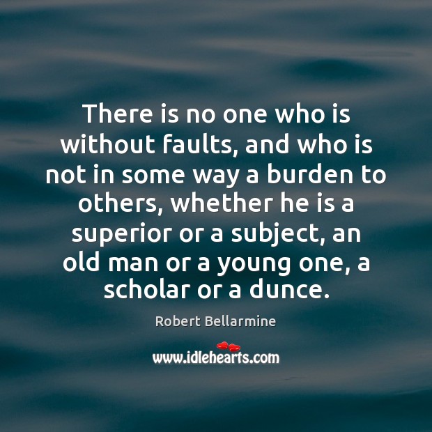 There is no one who is without faults, and who is not Robert Bellarmine Picture Quote