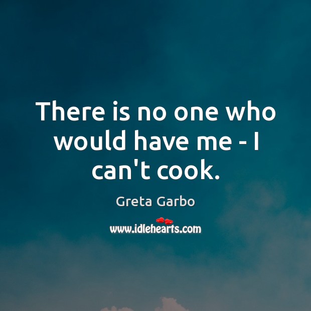 There is no one who would have me – I can’t cook. Greta Garbo Picture Quote