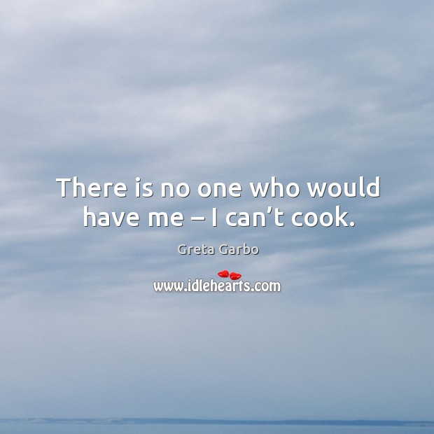 There is no one who would have me – I can’t cook. Greta Garbo Picture Quote