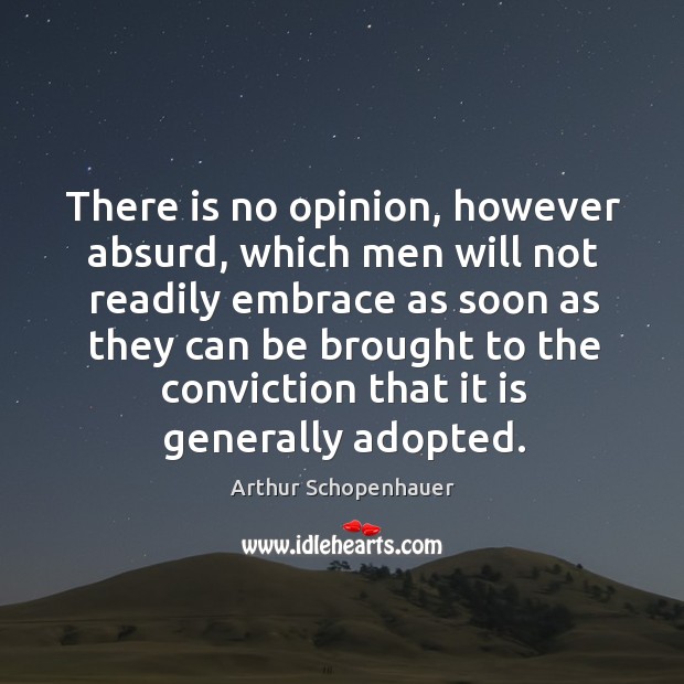 There is no opinion, however absurd, which men will not readily embrace Arthur Schopenhauer Picture Quote