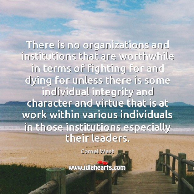There is no organizations and institutions that are worthwhile in terms of Cornel West Picture Quote