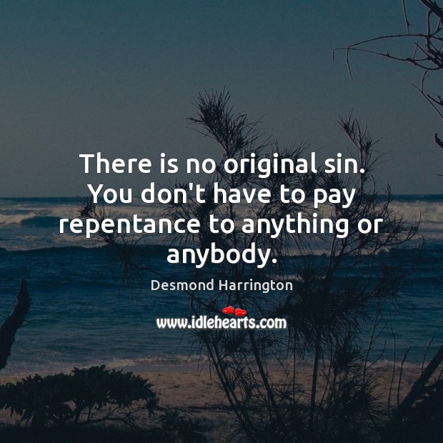 There is no original sin. You don’t have to pay repentance to anything or anybody. Desmond Harrington Picture Quote