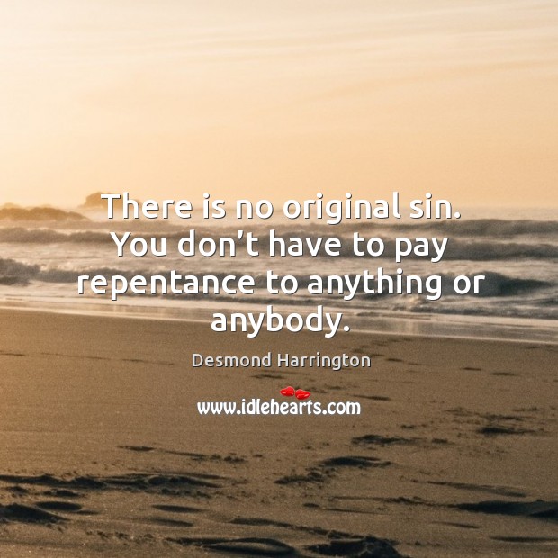 There is no original sin. You don’t have to pay repentance to anything or anybody. Desmond Harrington Picture Quote